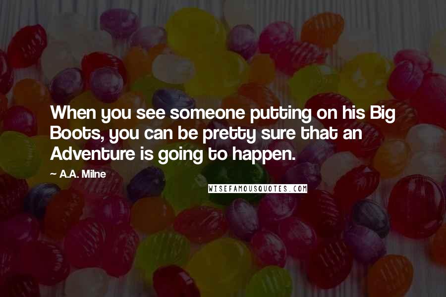 A.A. Milne Quotes: When you see someone putting on his Big Boots, you can be pretty sure that an Adventure is going to happen.