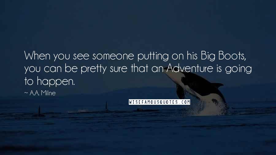 A.A. Milne Quotes: When you see someone putting on his Big Boots, you can be pretty sure that an Adventure is going to happen.