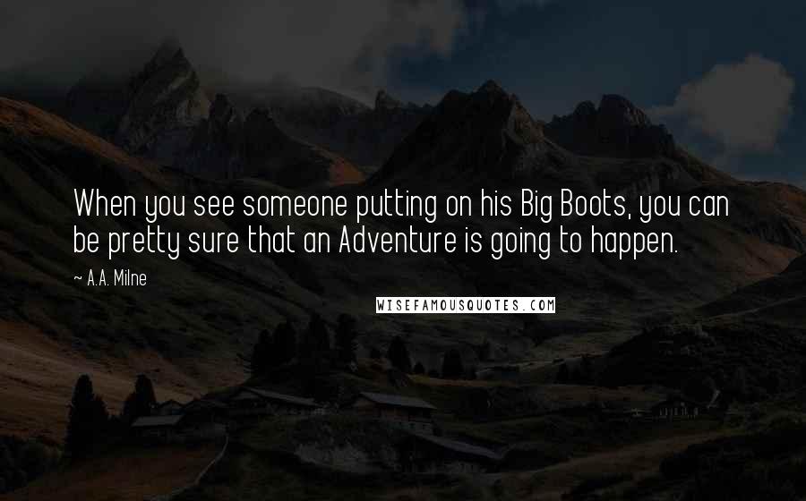 A.A. Milne Quotes: When you see someone putting on his Big Boots, you can be pretty sure that an Adventure is going to happen.