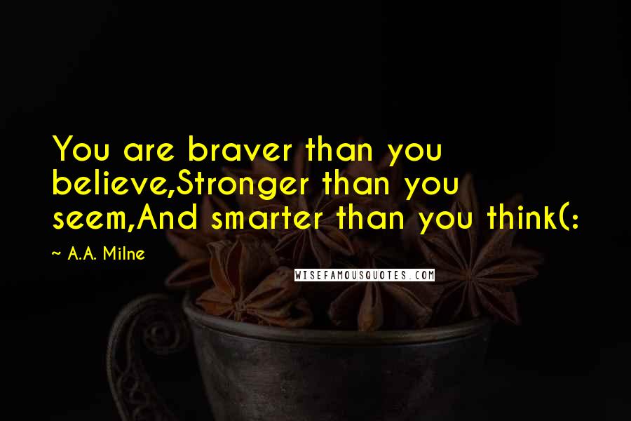 A.A. Milne Quotes: You are braver than you believe,Stronger than you seem,And smarter than you think(: