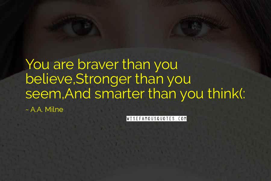 A.A. Milne Quotes: You are braver than you believe,Stronger than you seem,And smarter than you think(: