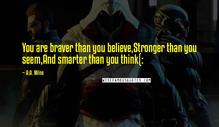 A.A. Milne Quotes: You are braver than you believe,Stronger than you seem,And smarter than you think(: