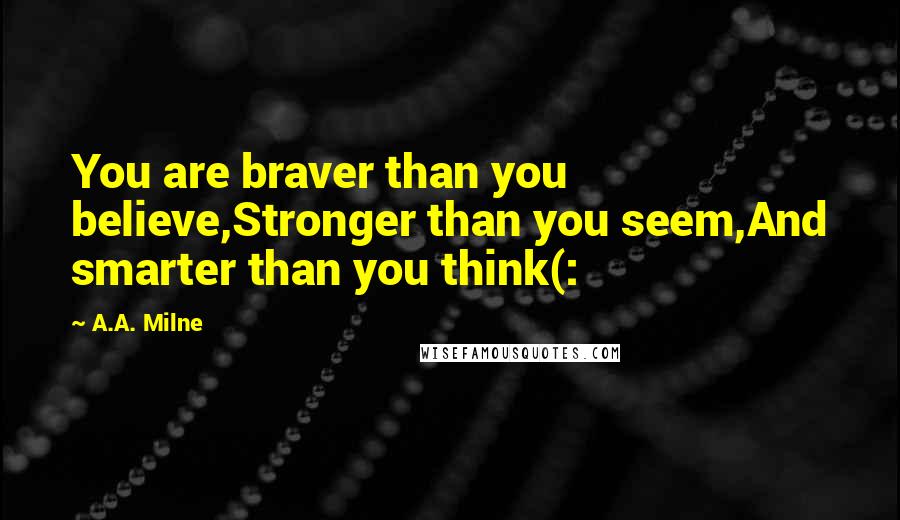 A.A. Milne Quotes: You are braver than you believe,Stronger than you seem,And smarter than you think(: