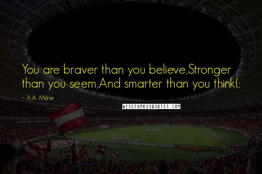 A.A. Milne Quotes: You are braver than you believe,Stronger than you seem,And smarter than you think(: