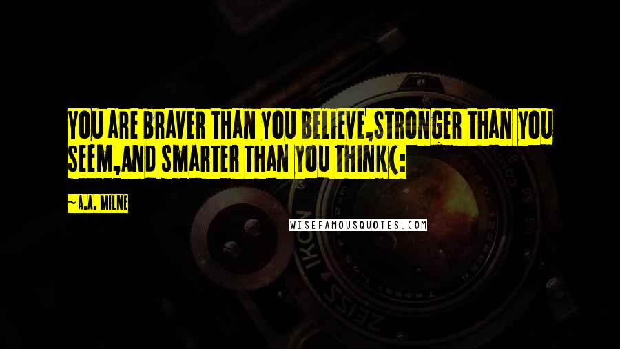 A.A. Milne Quotes: You are braver than you believe,Stronger than you seem,And smarter than you think(: