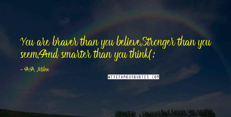 A.A. Milne Quotes: You are braver than you believe,Stronger than you seem,And smarter than you think(: