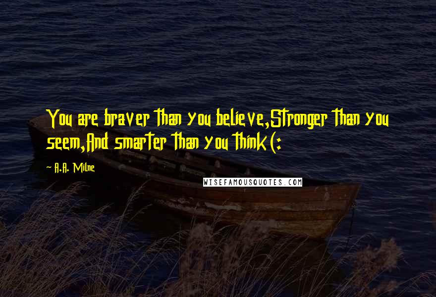 A.A. Milne Quotes: You are braver than you believe,Stronger than you seem,And smarter than you think(: