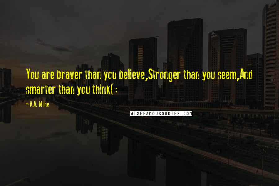 A.A. Milne Quotes: You are braver than you believe,Stronger than you seem,And smarter than you think(: