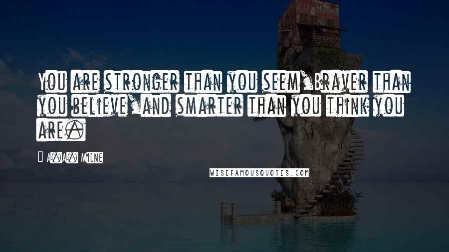 A.A. Milne Quotes: You are stronger than you seem,Braver than you believe,and smarter than you think you are.