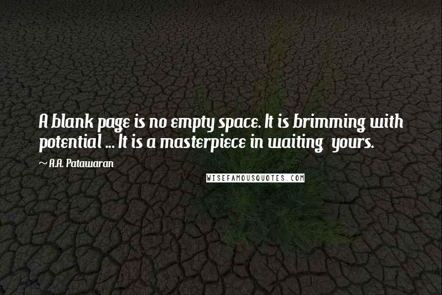 A.A. Patawaran Quotes: A blank page is no empty space. It is brimming with potential ... It is a masterpiece in waiting  yours.