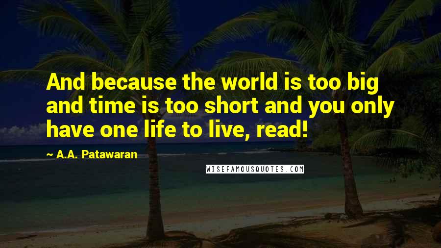 A.A. Patawaran Quotes: And because the world is too big and time is too short and you only have one life to live, read!