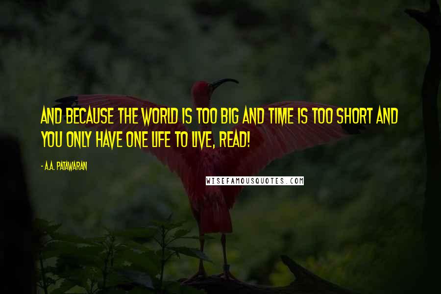 A.A. Patawaran Quotes: And because the world is too big and time is too short and you only have one life to live, read!