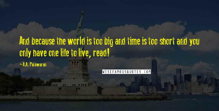 A.A. Patawaran Quotes: And because the world is too big and time is too short and you only have one life to live, read!