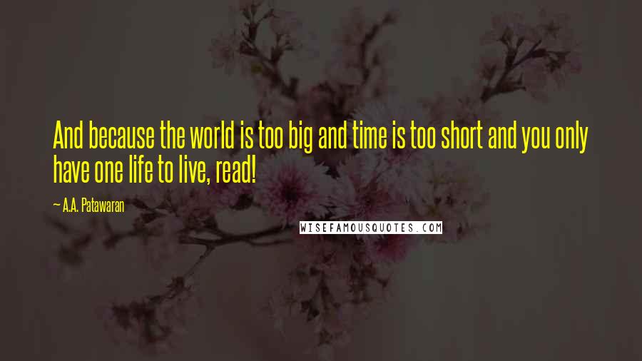 A.A. Patawaran Quotes: And because the world is too big and time is too short and you only have one life to live, read!