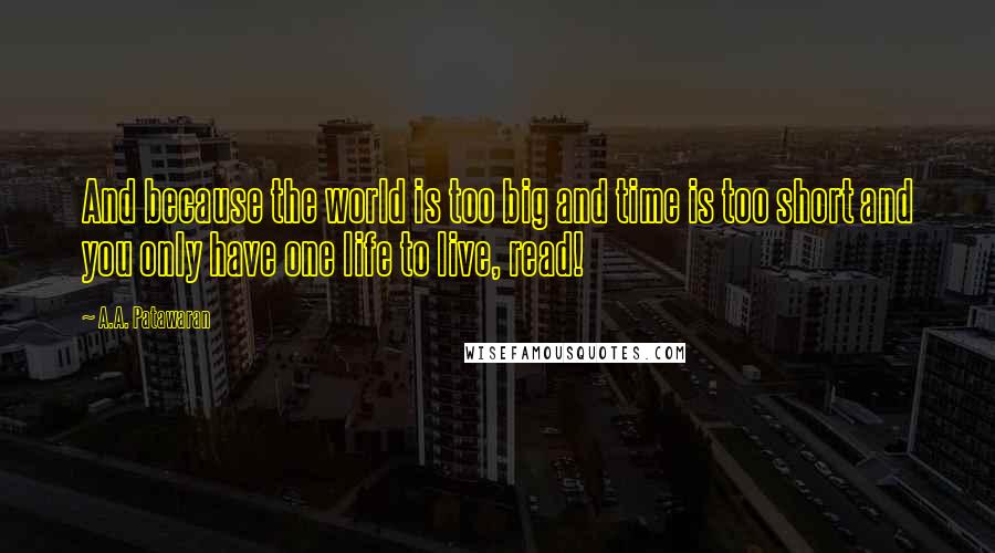 A.A. Patawaran Quotes: And because the world is too big and time is too short and you only have one life to live, read!