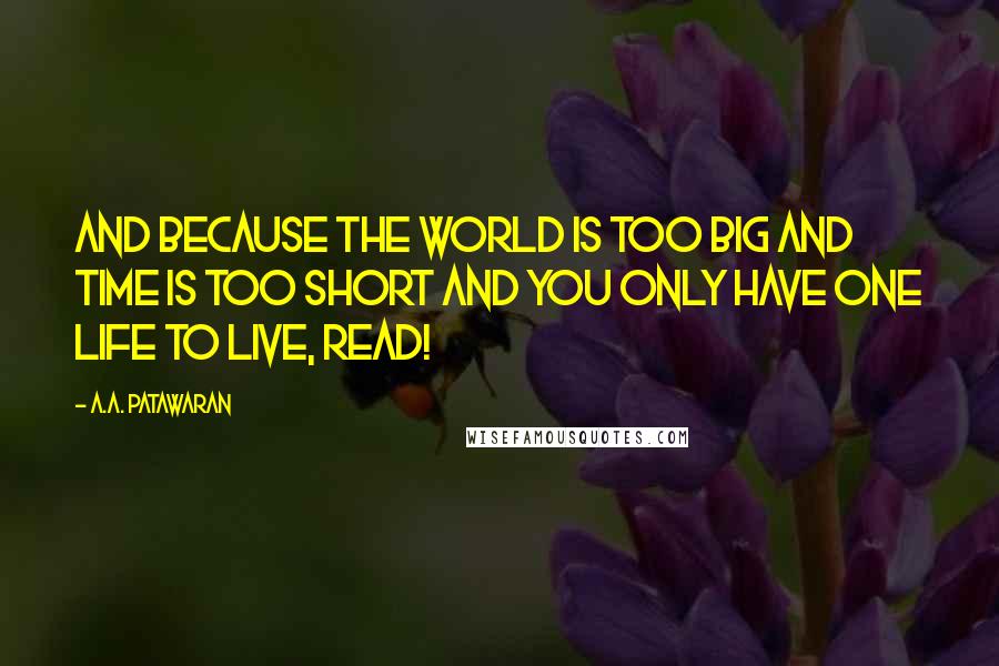 A.A. Patawaran Quotes: And because the world is too big and time is too short and you only have one life to live, read!