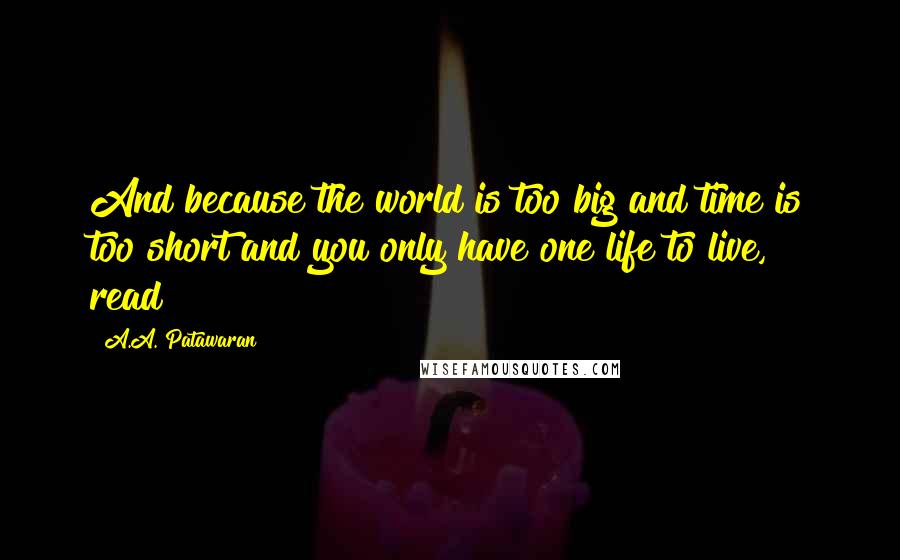 A.A. Patawaran Quotes: And because the world is too big and time is too short and you only have one life to live, read!