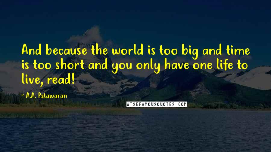 A.A. Patawaran Quotes: And because the world is too big and time is too short and you only have one life to live, read!