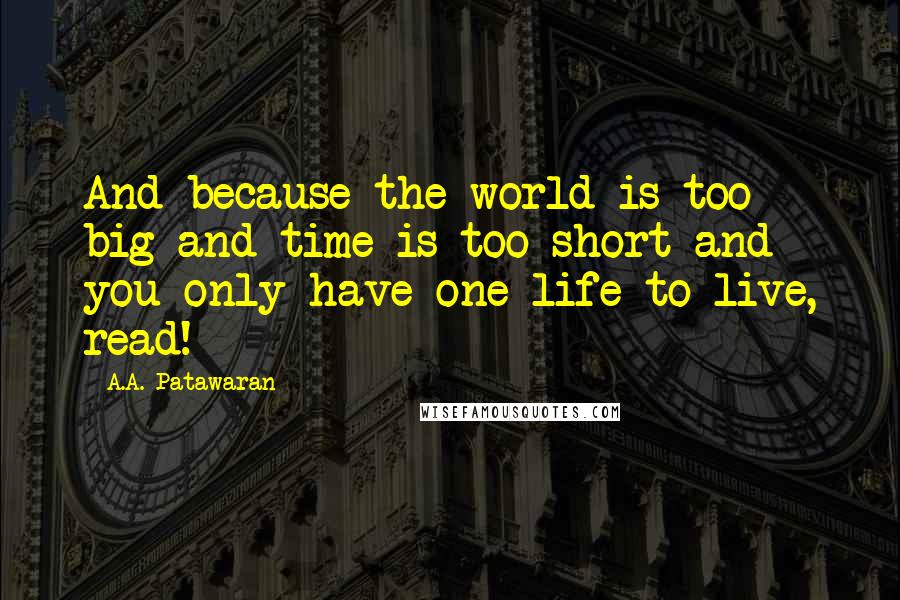 A.A. Patawaran Quotes: And because the world is too big and time is too short and you only have one life to live, read!