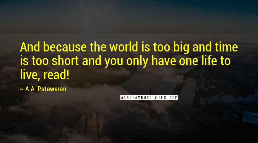 A.A. Patawaran Quotes: And because the world is too big and time is too short and you only have one life to live, read!