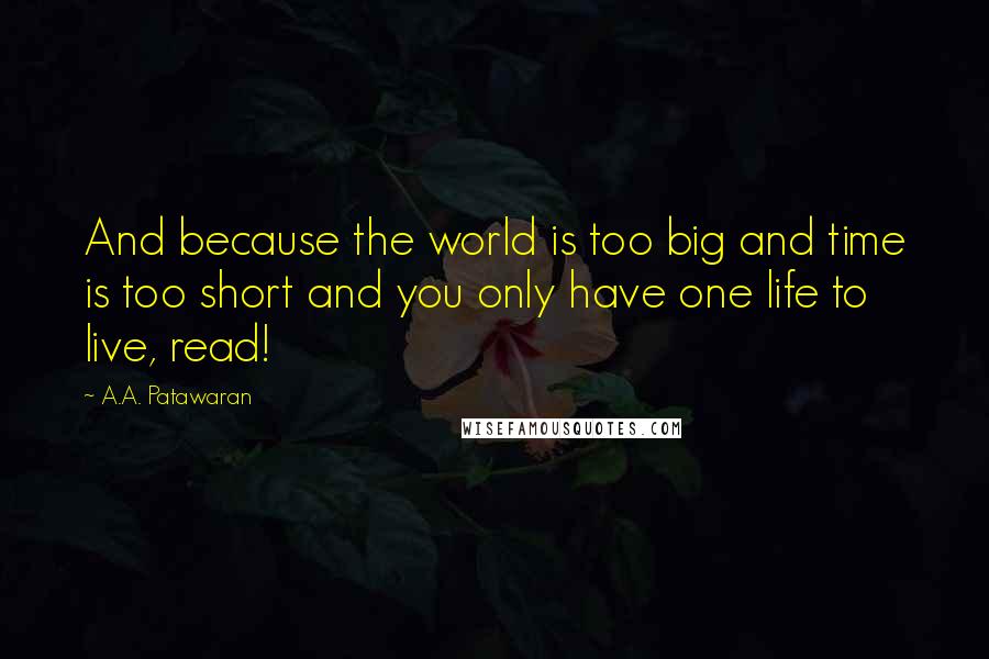 A.A. Patawaran Quotes: And because the world is too big and time is too short and you only have one life to live, read!