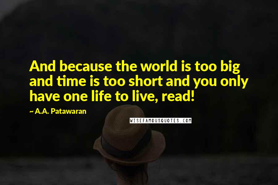 A.A. Patawaran Quotes: And because the world is too big and time is too short and you only have one life to live, read!