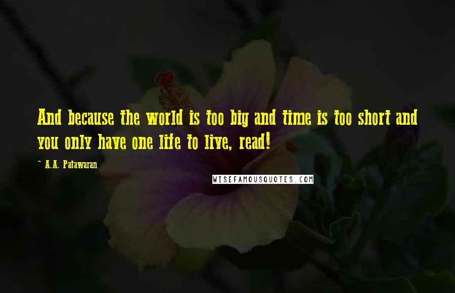 A.A. Patawaran Quotes: And because the world is too big and time is too short and you only have one life to live, read!