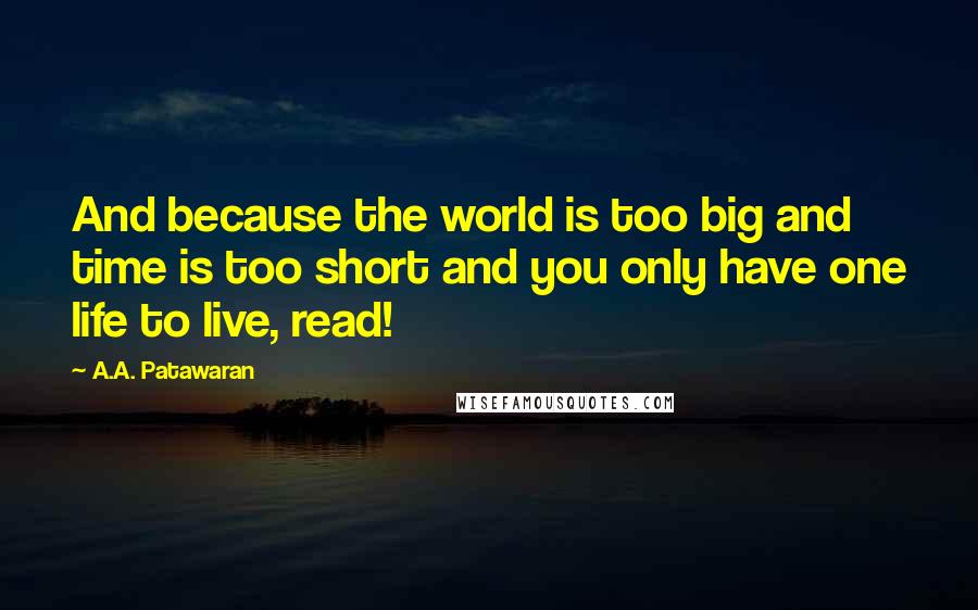 A.A. Patawaran Quotes: And because the world is too big and time is too short and you only have one life to live, read!