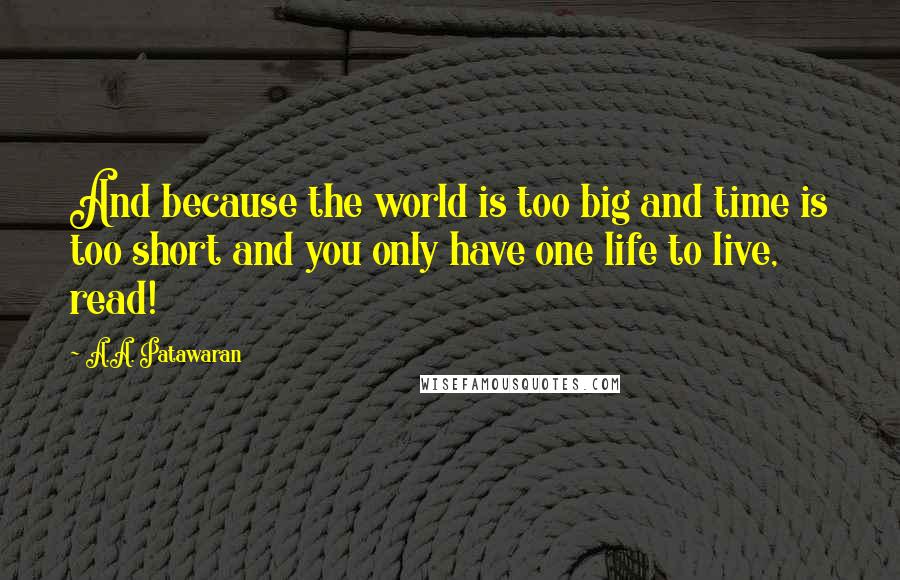 A.A. Patawaran Quotes: And because the world is too big and time is too short and you only have one life to live, read!