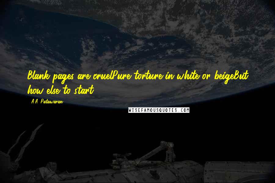 A.A. Patawaran Quotes: Blank pages are cruelPure torture in white or beigeBut how else to start