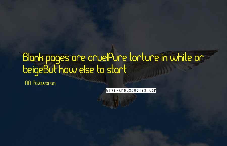 A.A. Patawaran Quotes: Blank pages are cruelPure torture in white or beigeBut how else to start
