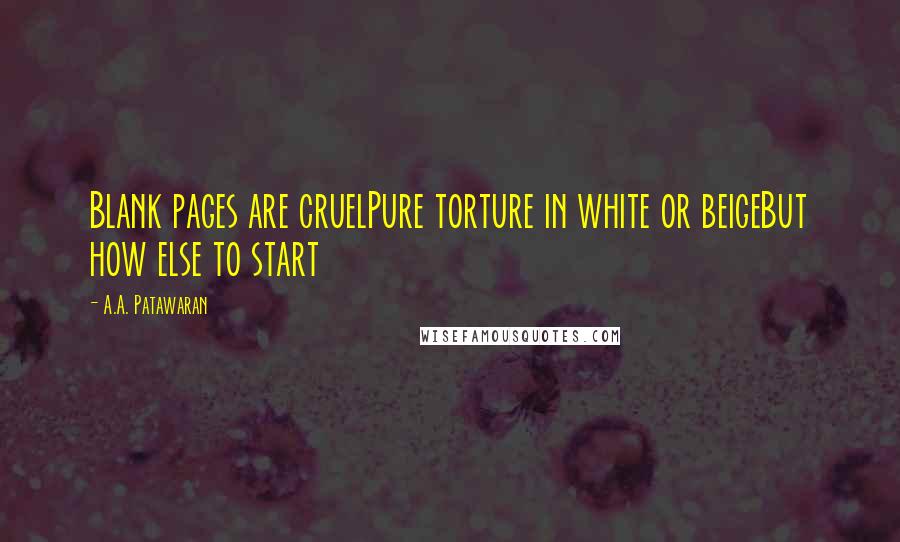 A.A. Patawaran Quotes: Blank pages are cruelPure torture in white or beigeBut how else to start