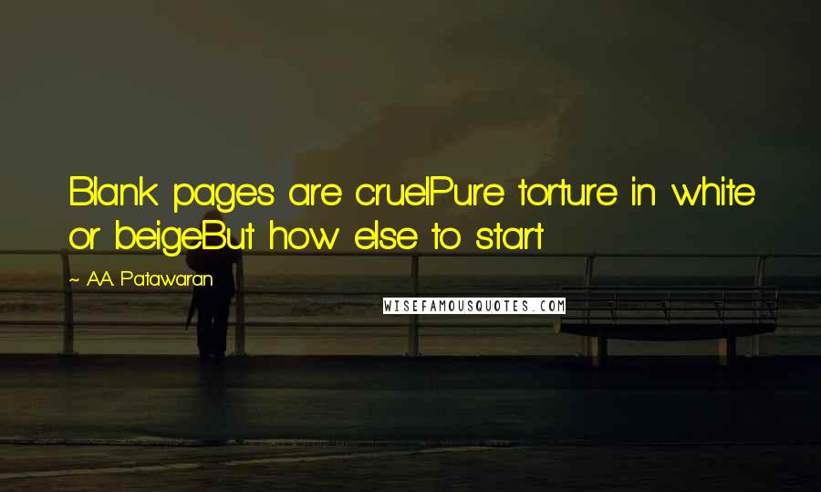 A.A. Patawaran Quotes: Blank pages are cruelPure torture in white or beigeBut how else to start