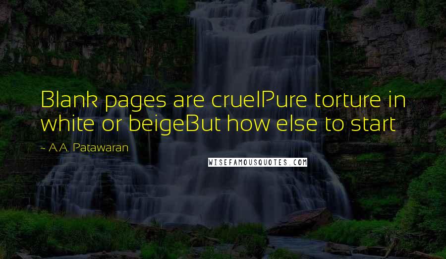 A.A. Patawaran Quotes: Blank pages are cruelPure torture in white or beigeBut how else to start