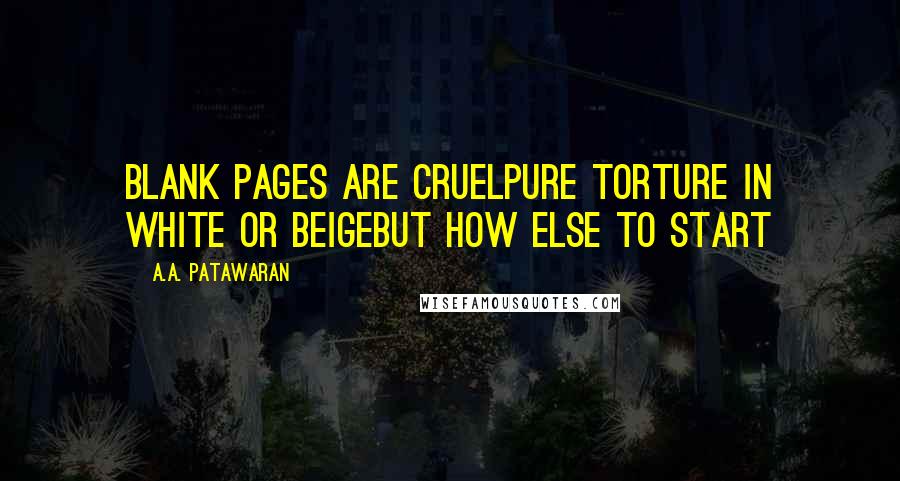 A.A. Patawaran Quotes: Blank pages are cruelPure torture in white or beigeBut how else to start