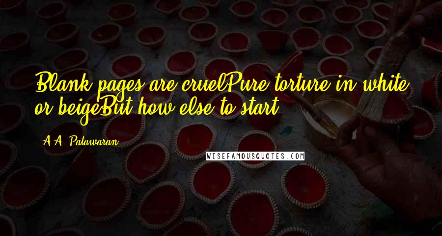 A.A. Patawaran Quotes: Blank pages are cruelPure torture in white or beigeBut how else to start