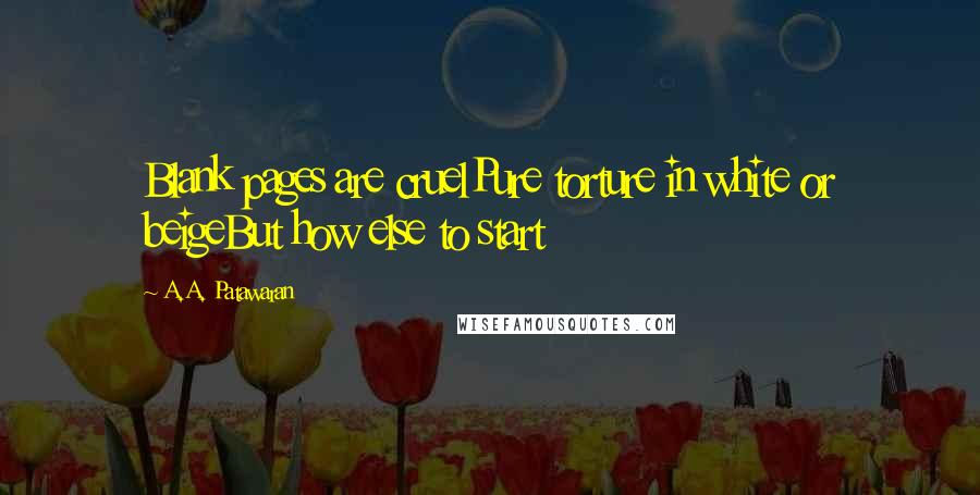 A.A. Patawaran Quotes: Blank pages are cruelPure torture in white or beigeBut how else to start