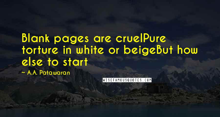 A.A. Patawaran Quotes: Blank pages are cruelPure torture in white or beigeBut how else to start