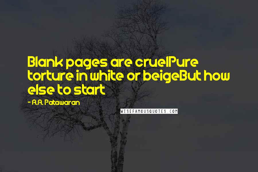 A.A. Patawaran Quotes: Blank pages are cruelPure torture in white or beigeBut how else to start