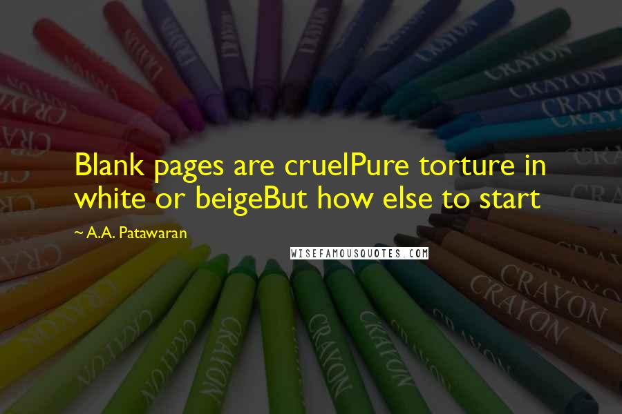A.A. Patawaran Quotes: Blank pages are cruelPure torture in white or beigeBut how else to start