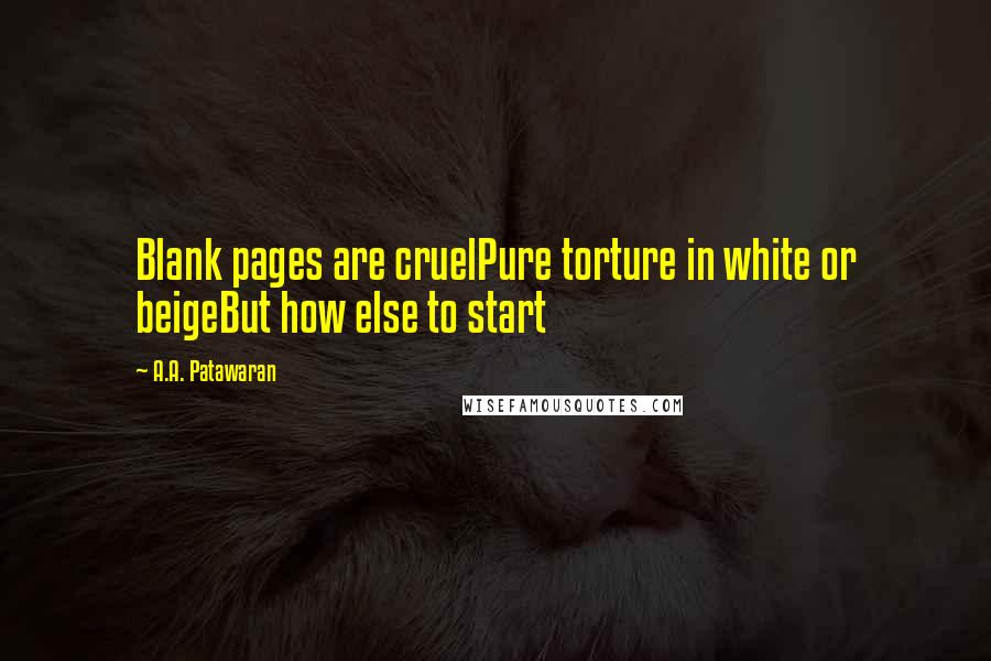 A.A. Patawaran Quotes: Blank pages are cruelPure torture in white or beigeBut how else to start