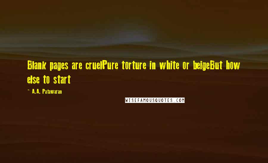 A.A. Patawaran Quotes: Blank pages are cruelPure torture in white or beigeBut how else to start