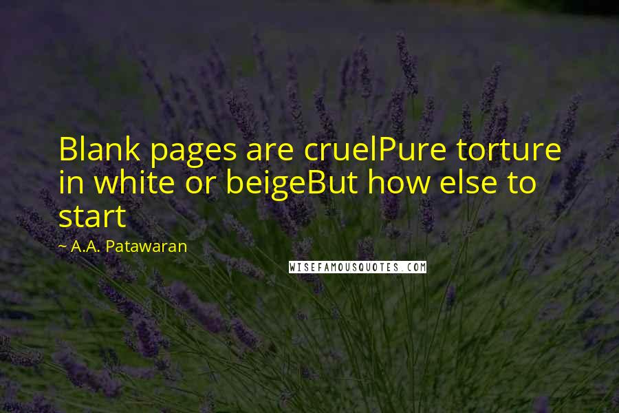 A.A. Patawaran Quotes: Blank pages are cruelPure torture in white or beigeBut how else to start