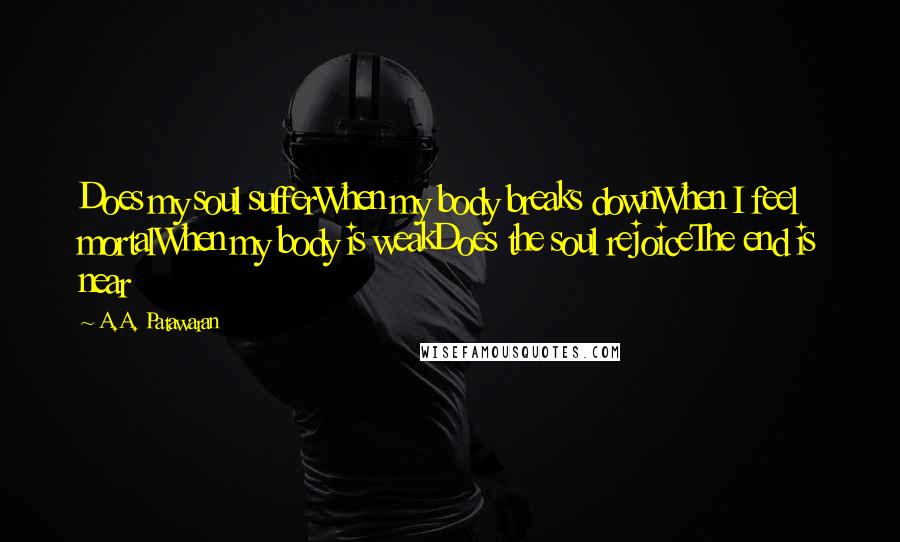 A.A. Patawaran Quotes: Does my soul sufferWhen my body breaks downWhen I feel mortalWhen my body is weakDoes the soul rejoiceThe end is near
