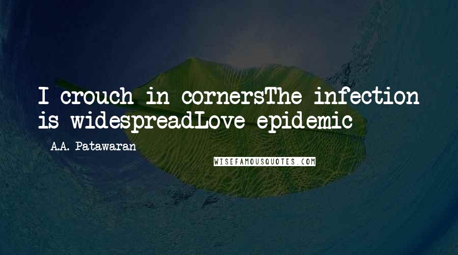 A.A. Patawaran Quotes: I crouch in cornersThe infection is widespreadLove epidemic