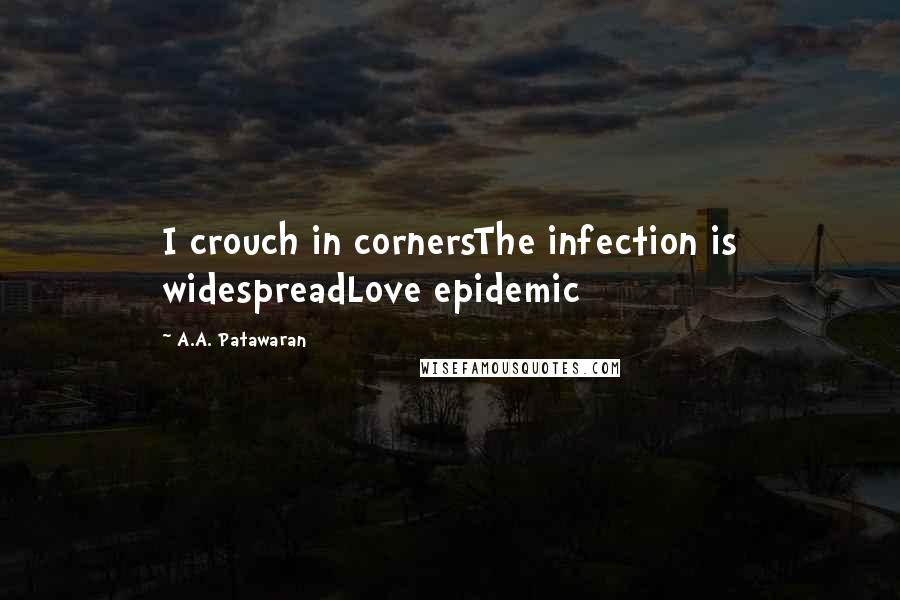 A.A. Patawaran Quotes: I crouch in cornersThe infection is widespreadLove epidemic