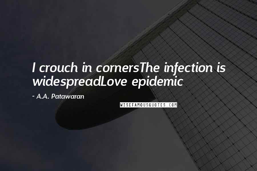 A.A. Patawaran Quotes: I crouch in cornersThe infection is widespreadLove epidemic