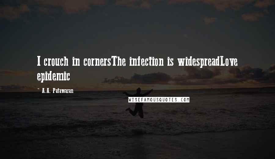 A.A. Patawaran Quotes: I crouch in cornersThe infection is widespreadLove epidemic