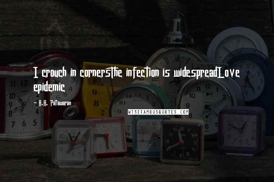 A.A. Patawaran Quotes: I crouch in cornersThe infection is widespreadLove epidemic