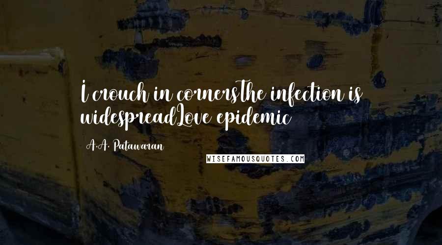 A.A. Patawaran Quotes: I crouch in cornersThe infection is widespreadLove epidemic